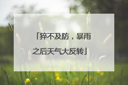 猝不及防，暴雨之后天气大反转