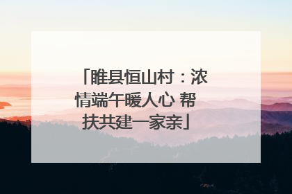睢县恒山村：浓情端午暖人心 帮扶共建一家亲