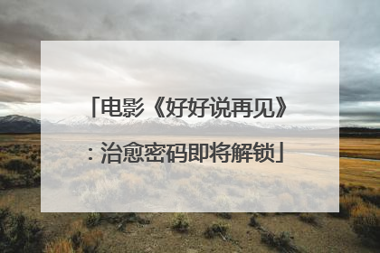 电影《好好说再见》：治愈密码即将解锁