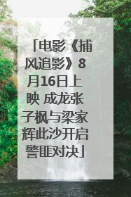 电影《捕风追影》8月16日上映 成龙张子枫与梁家辉此沙开启警匪对决