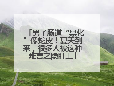 男子肠道“黑化”像蛇皮！夏天到来，很多人被这种难言之隐盯上