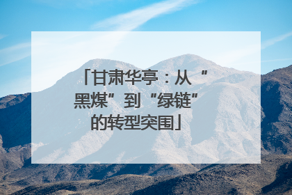 甘肃华亭：从“黑煤”到“绿链”的转型突围