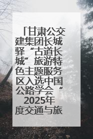 甘肃公交建集团长城驿“古道长城”旅游特色主题服务区入选中国公路学会“2025年度交通与旅游融合创新项目”