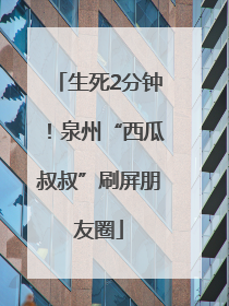 生死2分钟！泉州“西瓜叔叔”刷屏朋友圈