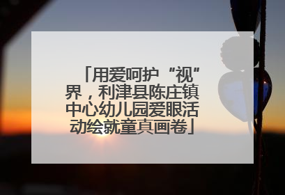 用爱呵护“视”界，利津县陈庄镇中心幼儿园爱眼活动绘就童真画卷