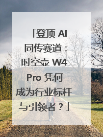 登顶 AI 同传赛道：时空壶 W4Pro 凭何成为行业标杆与引领者？