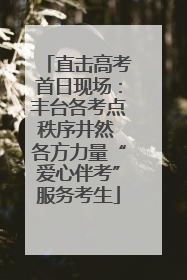 直击高考首日现场：丰台各考点秩序井然 各方力量“爱心伴考”服务考生