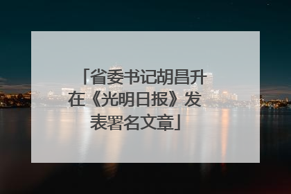 省委书记胡昌升在《光明日报》发表署名文章