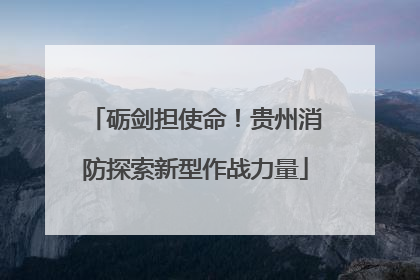 砺剑担使命！贵州消防探索新型作战力量
