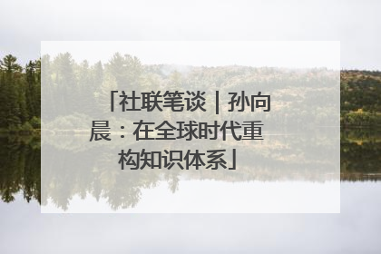 社联笔谈｜孙向晨：在全球时代重构知识体系