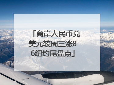 离岸人民币兑美元较周三涨86纽约尾盘点