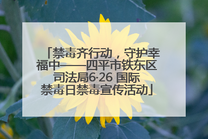 禁毒齐行动，守护幸福中——四平市铁东区司法局6·26 国际禁毒日禁毒宣传活动