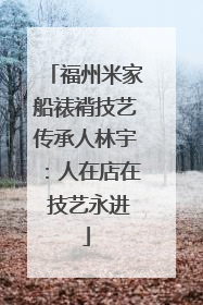 福州米家船裱褙技艺传承人林宇：人在店在 技艺永进