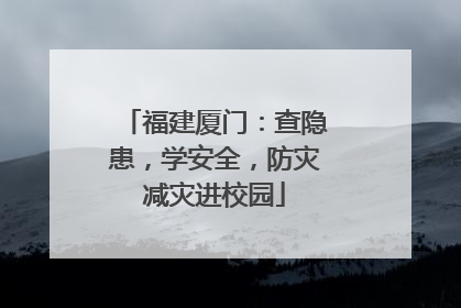 福建厦门：查隐患，学安全，防灾减灾进校园
