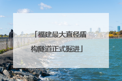 福建最大直径盾构隧道正式掘进