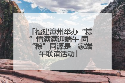 福建漳州举办“粽”情满满迎端午 同“粽”同源是一家端午联谊活动