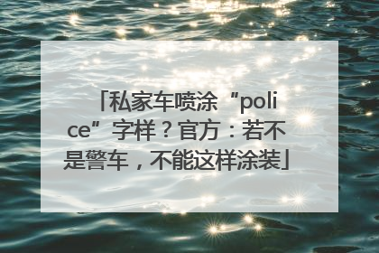 私家车喷涂“police”字样？官方：若不是警车，不能这样涂装