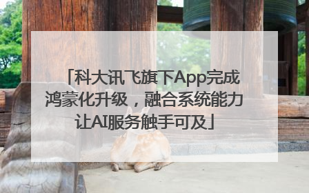 科大讯飞旗下App完成鸿蒙化升级，融合系统能力让AI服务触手可及