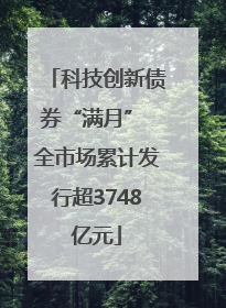 科技创新债券“满月” 全市场累计发行超3748亿元