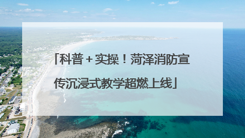 科普＋实操！菏泽消防宣传沉浸式教学超燃上线