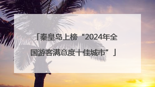 秦皇岛上榜“2024年全国游客满意度十佳城市”