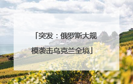 突发：俄罗斯大规模袭击乌克兰全境