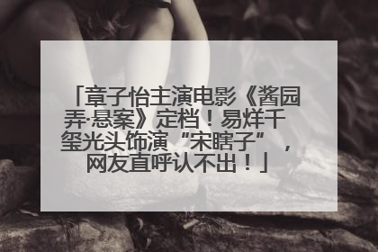章子怡主演电影《酱园弄·悬案》定档！易烊千玺光头饰演“宋瞎子”，网友直呼认不出！