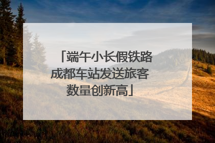 端午小长假铁路成都车站发送旅客数量创新高