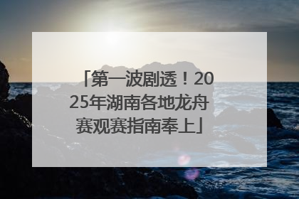 第一波剧透！2025年湖南各地龙舟赛观赛指南奉上
