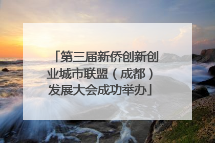 第三届新侨创新创业城市联盟（成都）发展大会成功举办