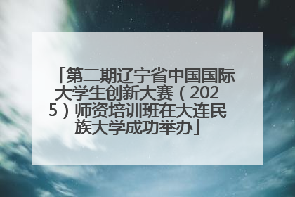 第二期辽宁省中国国际大学生创新大赛（2025）师资培训班在大连民族大学成功举办