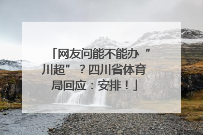 网友问能不能办“川超”？四川省体育局回应：安排！