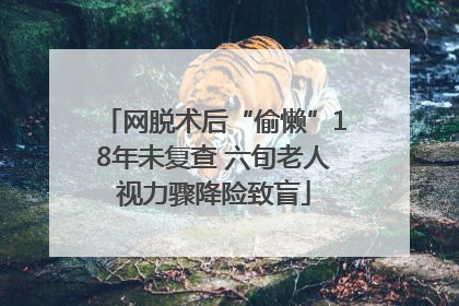 网脱术后“偷懒”18年未复查 六旬老人视力骤降险致盲