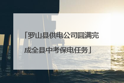 罗山县供电公司圆满完成全县中考保电任务