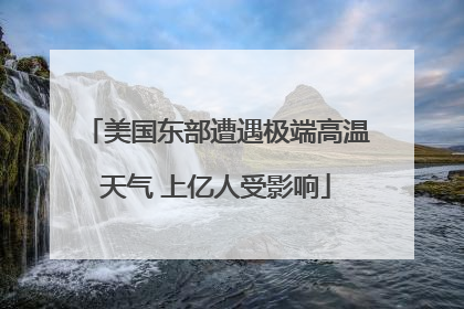 美国东部遭遇极端高温天气 上亿人受影响