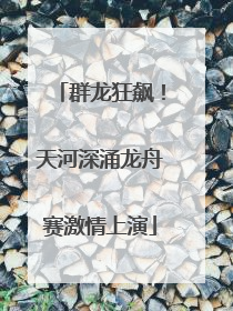 群龙狂飙！天河深涌龙舟赛激情上演