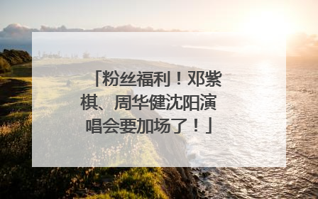 粉丝福利！邓紫棋、周华健沈阳演唱会要加场了！