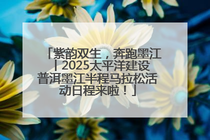 紫韵双生，奔跑墨江丨2025太平洋建设普洱墨江半程马拉松活动日程来啦！