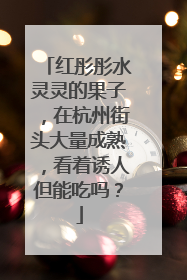 红彤彤水灵灵的果子，在杭州街头大量成熟，看着诱人但能吃吗？