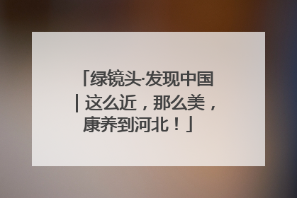 绿镜头·发现中国｜这么近，那么美，康养到河北！