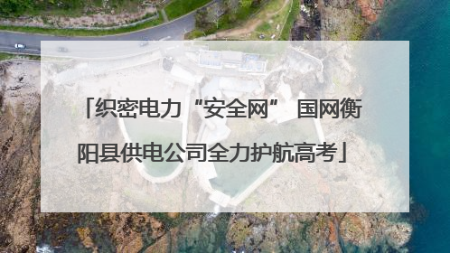 织密电力“安全网” 国网衡阳县供电公司全力护航高考
