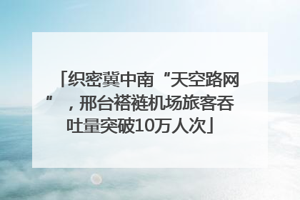 织密冀中南“天空路网”，邢台褡裢机场旅客吞吐量突破10万人次