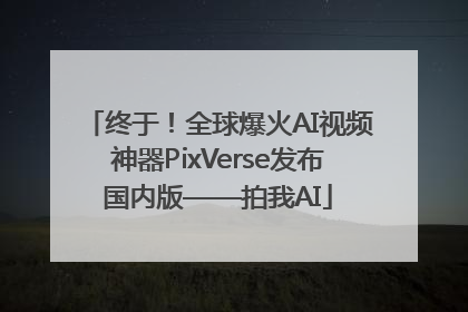 终于！全球爆火AI视频神器PixVerse发布国内版——拍我AI