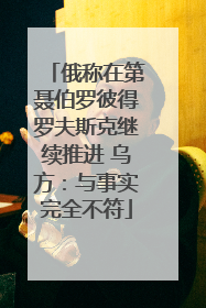 俄称在第聂伯罗彼得罗夫斯克继续推进 乌方：与事实完全不符