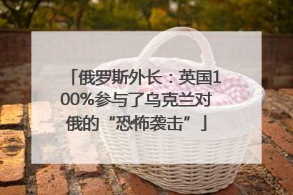 俄罗斯外长：英国100%参与了乌克兰对俄的“恐怖袭击”