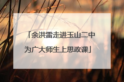 余洪雷走进玉山二中为广大师生上思政课