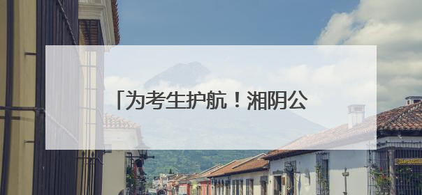 为考生护航！湘阴公交公司安全助力高考