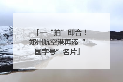 一“拍”即合！郑州航空港再添“国字号”名片