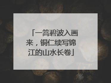 一篙碧波入画来，铜仁续写锦江的山水长卷