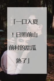 一口入夏！日照前山前村的甜瓜熟了